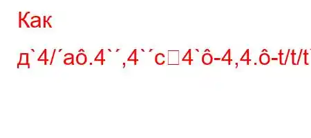 Как д`4/a.4`,4`c4`-4,4.-t/t/t`c4.4`t`/`4.4c4/t,]Y